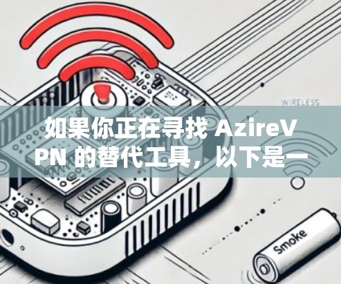 如果你正在寻找 AzireVPN 的替代工具，以下是一些隐私VPN的比较和推荐，帮助你选择最适合的替代方案