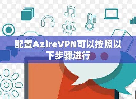 配置AzireVPN可以按照以下步骤进行