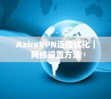 AzireVPN连接优化｜网络设置方法