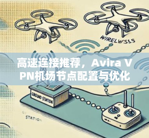 高速连接推荐,Avira VPN机场节点配置与优化技巧 高速连接推荐,Avira VPN机场节点配置与优化技巧