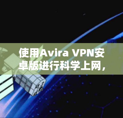 使用Avira VPN安卓版进行科学上网，步骤如下