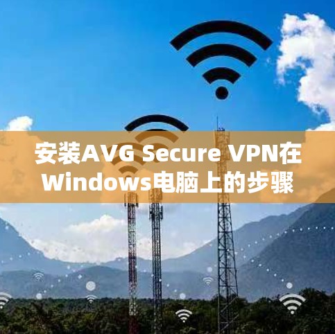 安装AVG Secure VPN在Windows电脑上的步骤如下 安装AVG Secure VPN在Windows电脑上的步骤如下
