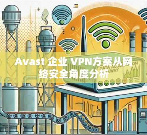 Avast 企业 VPN方案从网络安全角度分析 Avast 企业 VPN方案从网络安全角度分析