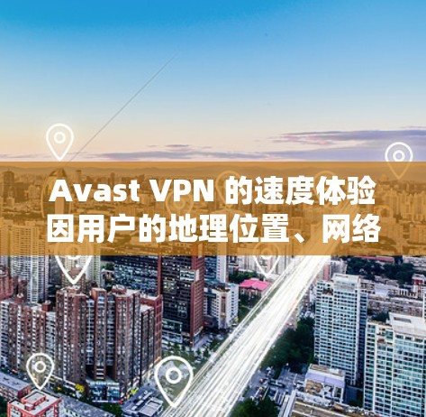 Avast VPN 的速度体验因用户的地理位置、网络环境以及服务器分布等因素而有所不同。以下是一些关于 Avast VPN 速度的常见体验和分析 Avast VPN 的速度体验因用户的地理位置、网络环境以及服务器分布等因素而有所不同。以下是一些关于 Avast VPN 速度的常见体验和分析