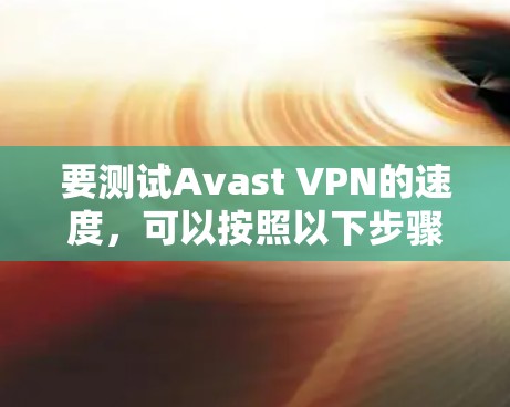 要测试Avast VPN的速度,可以按照以下步骤进行 要测试Avast VPN的速度,可以按照以下步骤进行