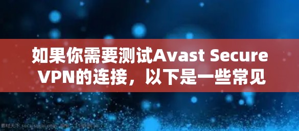 如果你需要测试Avast Secure VPN的连接,以下是一些常见的测试步骤和方法 如果你需要测试Avast Secure VPN的连接,以下是一些常见的测试步骤和方法