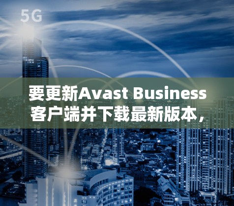 要更新Avast Business客户端并下载最新版本,请按照以下步骤操作 要更新Avast Business客户端并下载最新版本,请按照以下步骤操作