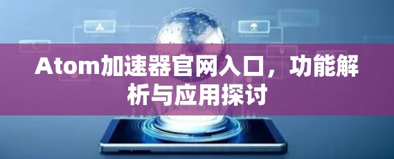 Atom加速器官网入口,功能解析与应用探讨 Atom加速器官网入口,功能解析与应用探讨