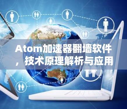 Atom加速器翻墙软件,技术原理解析与应用分析 Atom加速器翻墙软件,技术原理解析与应用分析