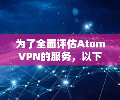 为了全面评估AtomVPN的服务,以下是对其各个方面的详细分析和建议 为了全面评估AtomVPN的服务,以下是对其各个方面的详细分析和建议