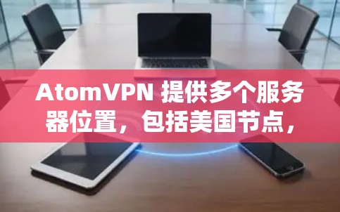 AtomVPN 提供多个服务器位置,包括美国节点,用户可以根据需求选择不同的服务器位置。以下是一些关于 AtomVPN 美国节点 的可能信息和考虑因素 AtomVPN 提供多个服务器位置,包括美国节点,用户可以根据需求选择不同的服务器位置。以下是一些关于 AtomVPN 美国节点 的可能信息和考虑因素