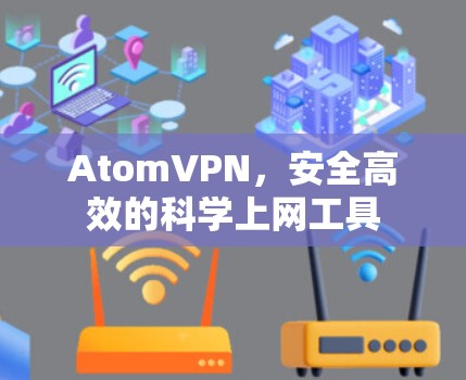 AtomVPN,安全高效的科学上网工具 AtomVPN,安全高效的科学上网工具
