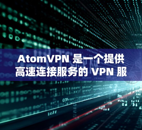 AtomVPN 是一个提供高速连接服务的 VPN 服务商,旨在通过优化数据传输和智能路由技术,为用户提供高速度、低延迟的网络连接,同时注重隐私保护和安全性。以下是对 AtomVPN 的详细分析和总结 AtomVPN 是一个提供高速连接服务的 VPN 服务商,旨在通过优化数据传输和智能路由技术,为用户提供高速度、低延迟的网络连接,同时注重隐私保护和安全性。以下是对 AtomVPN 的详细分析和总结