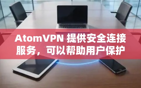 AtomVPN 提供安全连接服务,可以帮助用户保护隐私和安全。以下是使用 AtomVPN 安全连接的步骤和注意事项 AtomVPN 提供安全连接服务,可以帮助用户保护隐私和安全。以下是使用 AtomVPN 安全连接的步骤和注意事项