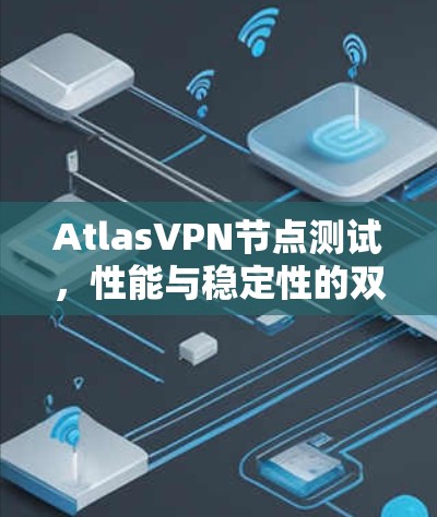 AtlasVPN节点测试,性能与稳定性的双重保障 AtlasVPN节点测试,性能与稳定性的双重保障