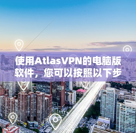 使用AtlasVPN的电脑版软件,您可以按照以下步骤进行操作 使用AtlasVPN的电脑版软件,您可以按照以下步骤进行操作