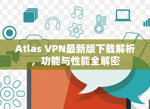 Atlas VPN最新版下载解析,功能与性能全解密 Atlas VPN最新版下载解析,功能与性能全解密