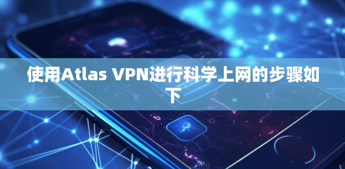 使用Atlas VPN进行科学上网的步骤如下 使用Atlas VPN进行科学上网的步骤如下
