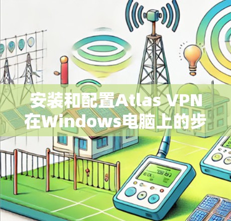 安装和配置Atlas VPN在Windows电脑上的步骤如下 安装和配置Atlas VPN在Windows电脑上的步骤如下