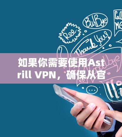 如果你需要使用Astrill VPN,确保从官方渠道下载,以避免下载到恶意软件或不安全的版本。同时,检查是否有官方的更新日志或公告,以获取最新的版本更新和功能改进 如果你需要使用Astrill VPN,确保从官方渠道下载,以避免下载到恶意软件或不安全的版本。同时,检查是否有官方的更新日志或公告,以获取最新的版本更新和功能改进