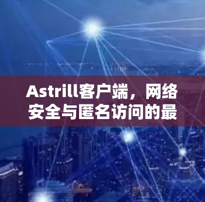 Astrill客户端,网络安全与匿名访问的最佳选择 Astrill客户端,网络安全与匿名访问的最佳选择