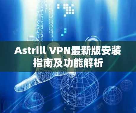 Astrill VPN最新版安装指南及功能解析 Astrill VPN最新版安装指南及功能解析