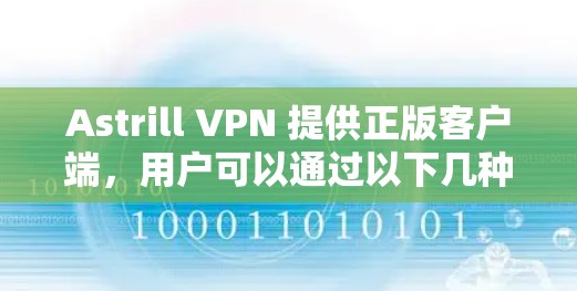 Astrill VPN 提供正版客户端,用户可以通过以下几种方式获取 Astrill VPN 提供正版客户端,用户可以通过以下几种方式获取