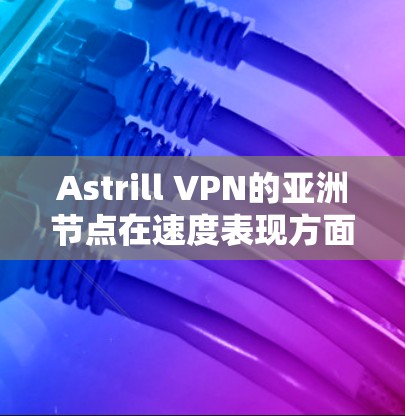 Astrill VPN的亚洲节点在速度表现方面表现出色,能够满足用户的多样化需求。以下是对其速度的详细分析 Astrill VPN的亚洲节点在速度表现方面表现出色,能够满足用户的多样化需求。以下是对其速度的详细分析