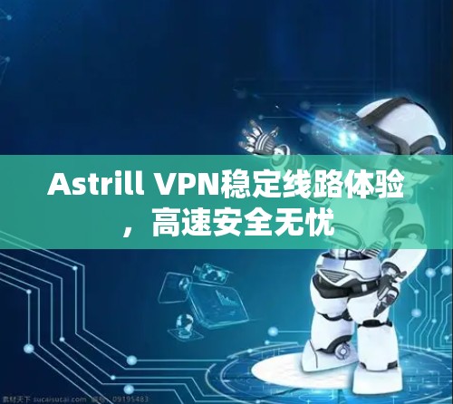 Astrill VPN稳定线路体验,高速安全无忧 Astrill VPN稳定线路体验,高速安全无忧
