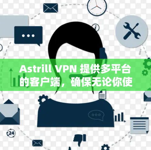 Astrill VPN 提供多平台的客户端,确保无论你使用哪种操作系统都能顺畅地连接。以下是几款主要的客户端推荐 Astrill VPN 提供多平台的客户端,确保无论你使用哪种操作系统都能顺畅地连接。以下是几款主要的客户端推荐