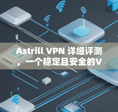 Astrill VPN 详细评测,一个稳定且安全的VPN选择 Astrill VPN 详细评测,一个稳定且安全的VPN选择