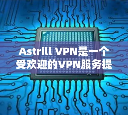 Astrill VPN是一个受欢迎的VPN服务提供商,提供多平台支持、强大的隐私保护和稳定的连接。以下是对Astrill VPN的详细分析和总结 Astrill VPN是一个受欢迎的VPN服务提供商,提供多平台支持、强大的隐私保护和稳定的连接。以下是对Astrill VPN的详细分析和总结