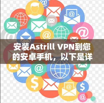 安装Astrill VPN到您的安卓手机,以下是详细的步骤指南 安装Astrill VPN到您的安卓手机,以下是详细的步骤指南
