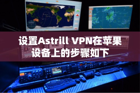 设置Astrill VPN在苹果设备上的步骤如下 设置Astrill VPN在苹果设备上的步骤如下