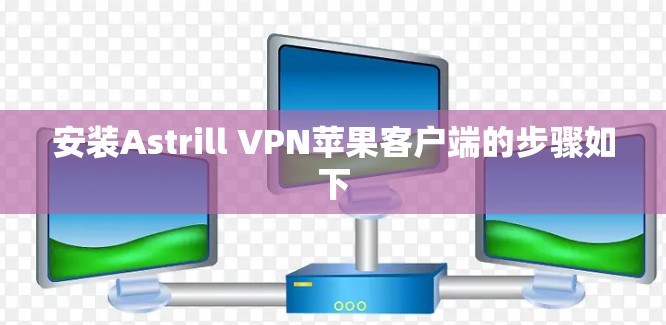 安装Astrill VPN苹果客户端的步骤如下 安装Astrill VPN苹果客户端的步骤如下