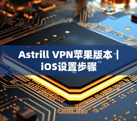 Astrill VPN苹果版本|iOS设置步骤 Astrill VPN苹果版本|iOS设置步骤