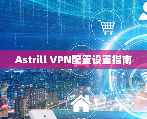 Astrill VPN配置设置指南 Astrill VPN配置设置指南