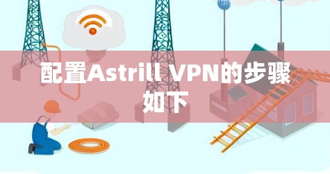 配置Astrill VPN的步骤如下 配置Astrill VPN的步骤如下
