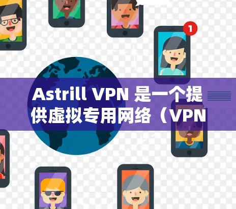 Astrill VPN 是一个提供虚拟专用网络(VPN)服务的平台,用户可以通过它来保护隐私、匿名上网或访问受限制的内容。以下是关于如何测试 Astrill VPN 连接的步骤和建议 Astrill VPN 是一个提供虚拟专用网络(VPN)服务的平台,用户可以通过它来保护隐私、匿名上网或访问受限制的内容。以下是关于如何测试 Astrill VPN 连接的步骤和建议