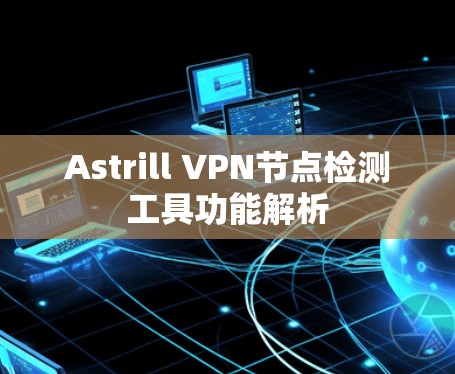 Astrill VPN节点检测工具功能解析 Astrill VPN节点检测工具功能解析