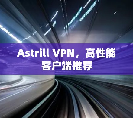 Astrill VPN,高性能客户端推荐 Astrill VPN,高性能客户端推荐