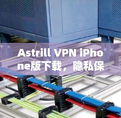 Astrill VPN iPhone版下载,隐私保护的最佳选择 Astrill VPN iPhone版下载,隐私保护的最佳选择