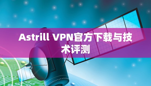 Astrill VPN官方下载与技术评测 Astrill VPN官方下载与技术评测