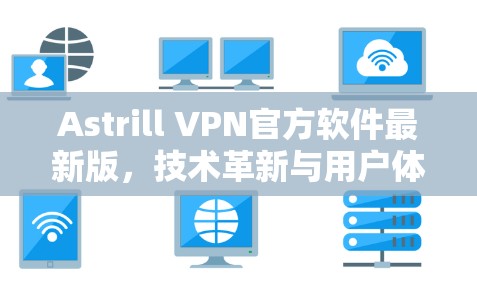 Astrill VPN官方软件最新版,技术革新与用户体验优化 Astrill VPN官方软件最新版,技术革新与用户体验优化