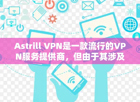 Astrill VPN是一款流行的VPN服务提供商,但由于其涉及的法律问题,部分地区可能无法使用。请确保在使用VPN时遵守当地法律法规,并选择合法的服务提供商 Astrill VPN是一款流行的VPN服务提供商,但由于其涉及的法律问题,部分地区可能无法使用。请确保在使用VPN时遵守当地法律法规,并选择合法的服务提供商