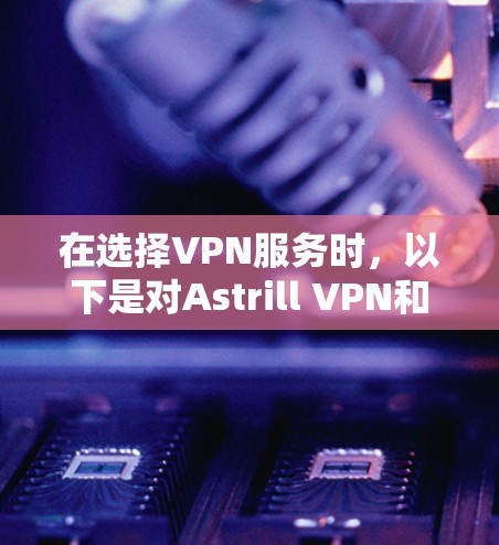 在选择VPN服务时,以下是对Astrill VPN和其他推荐服务的比较,帮助你做出明智的选择 在选择VPN服务时,以下是对Astrill VPN和其他推荐服务的比较,帮助你做出明智的选择