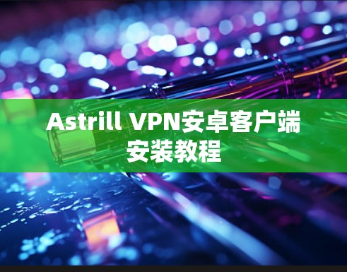 Astrill VPN安卓客户端安装教程 Astrill VPN安卓客户端安装教程