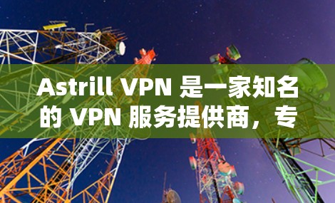 Astrill VPN 是一家知名的 VPN 服务提供商,专注于为用户提供安全、隐私保护和无限互联网访问服务。用户如果想在安卓设备上使用 Astrill VPN,可以按照以下步骤进行安装和配置 Astrill VPN 是一家知名的 VPN 服务提供商,专注于为用户提供安全、隐私保护和无限互联网访问服务。用户如果想在安卓设备上使用 Astrill VPN,可以按照以下步骤进行安装和配置