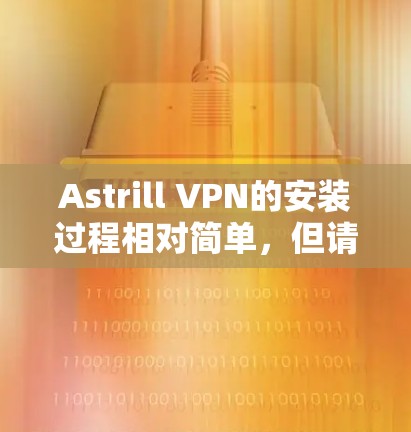 Astrill VPN的安装过程相对简单,但请确保遵守相关的法律法规,并确保你有权利使用该服务。以下是Astrill VPN的安装教程 Astrill VPN的安装过程相对简单,但请确保遵守相关的法律法规,并确保你有权利使用该服务。以下是Astrill VPN的安装教程