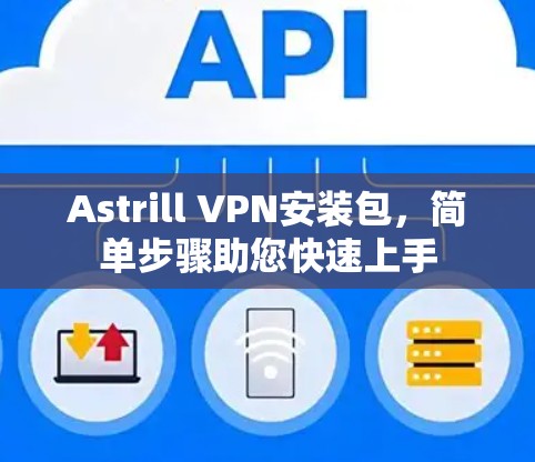 Astrill VPN安装包,简单步骤助您快速上手 Astrill VPN安装包,简单步骤助您快速上手
